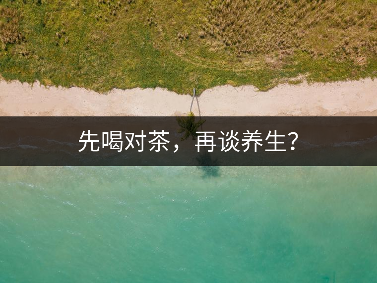 先喝對(duì)茶，再談養(yǎng)生？