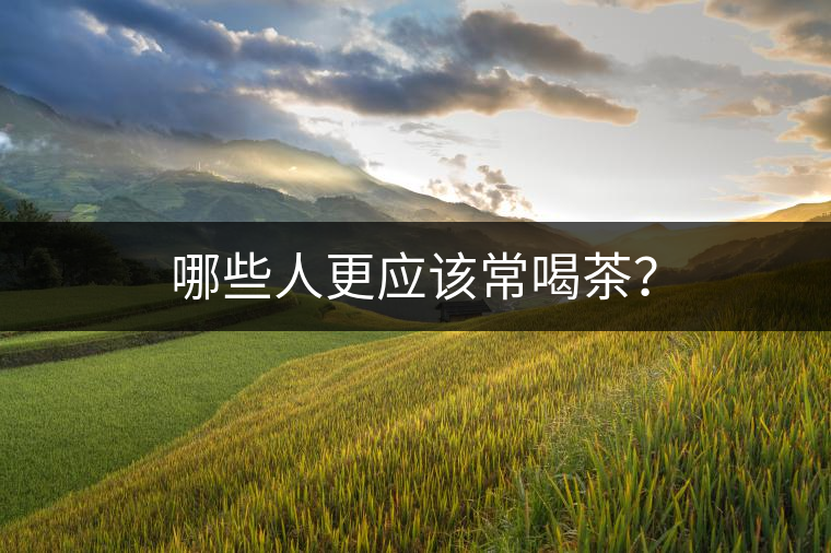 哪些人更應(yīng)該常喝茶？
