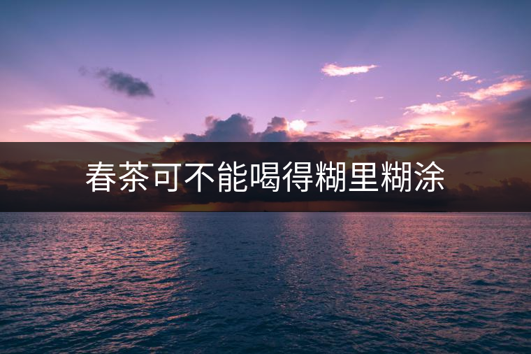 春茶可不能喝得糊里糊涂