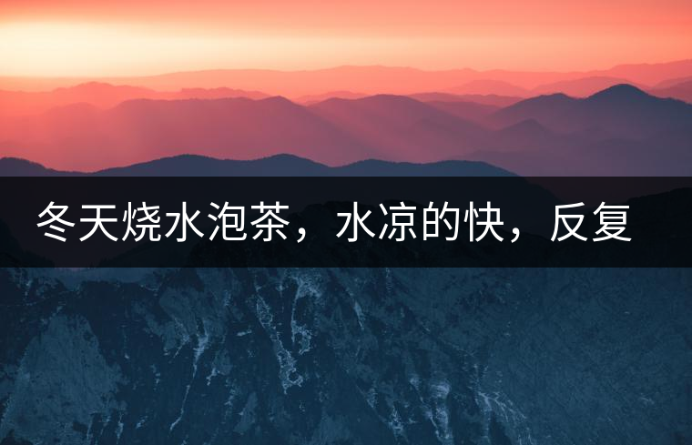 冬天燒水泡茶，水涼的快，反復(fù)加熱到底好不好