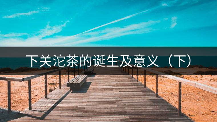 下關(guān)沱茶的誕生及意義（下）
