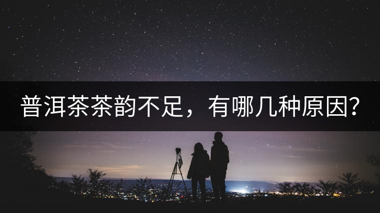 普洱茶茶韻不足，有哪幾種原因？