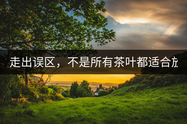 走出誤區(qū)，不是所有茶葉都適合放冰箱！