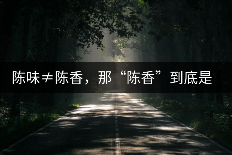 陳味≠陳香，那“陳香”到底是什么香？