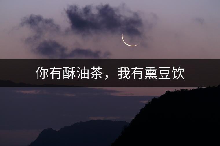 你有酥油茶，我有熏豆飲
