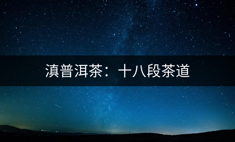 滇普洱茶：十八段茶道