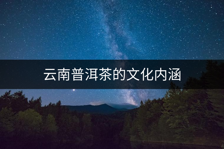 云南普洱茶的文化內涵 云南普洱茶的文化內涵