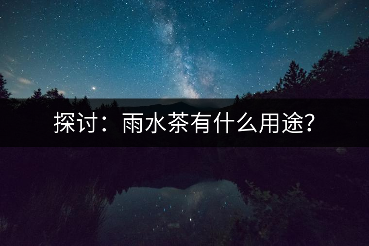 探討：雨水茶有什么用途？