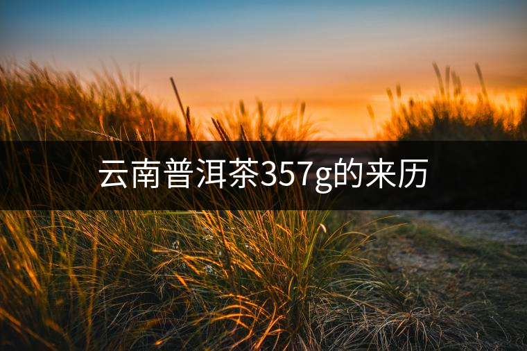 云南普洱茶357g的來歷
