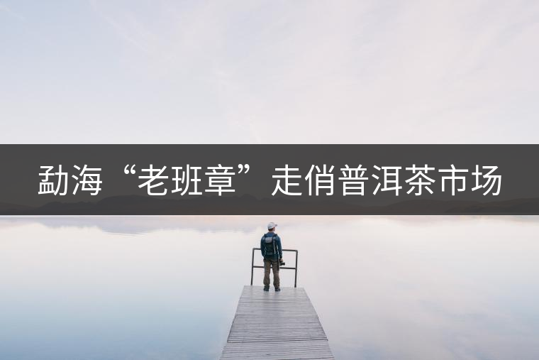 勐海“老班章”走俏普洱茶市場(chǎng)
