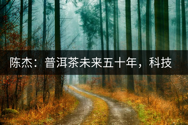 陳杰：普洱茶未來五十年，科技面臨的七項(xiàng)突破（二）