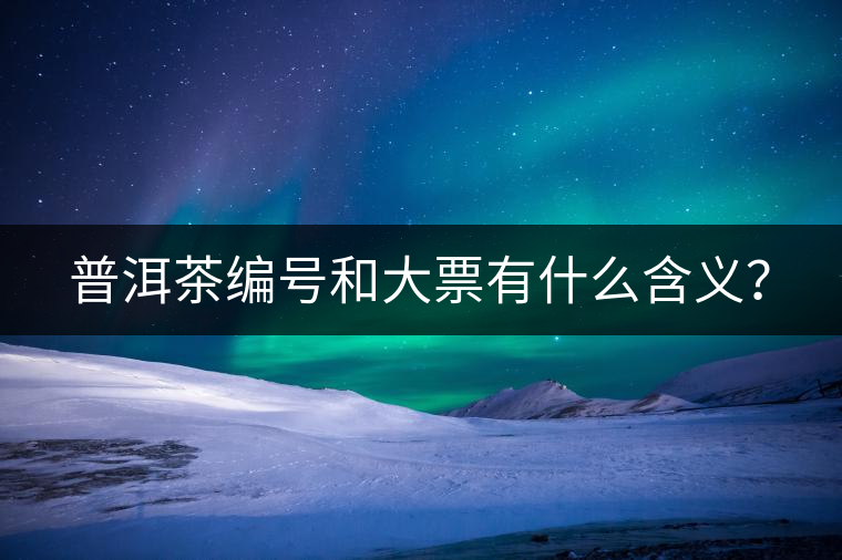 普洱茶編號(hào)和大票有什么含義？