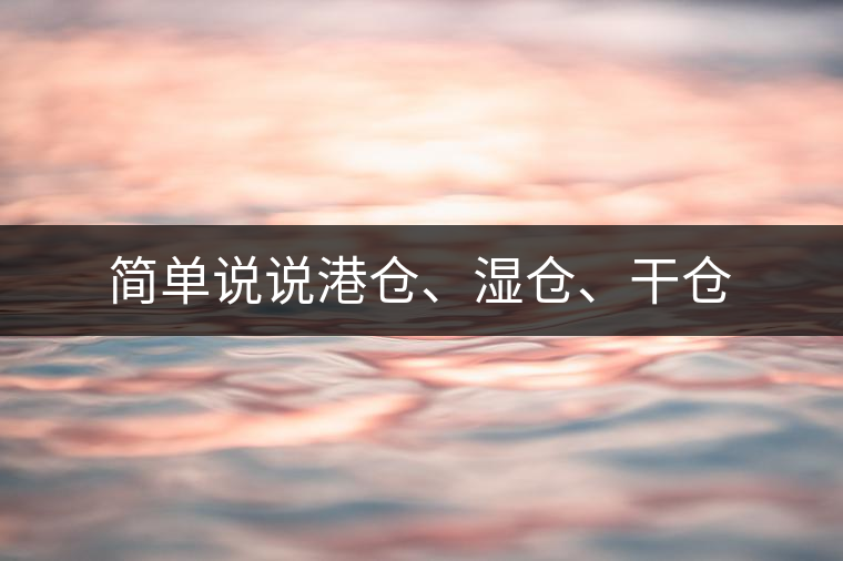 簡(jiǎn)單說(shuō)說(shuō)港倉(cāng)、濕倉(cāng)、干倉(cāng)