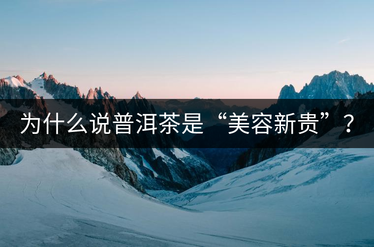 為什么說(shuō)普洱茶是“美容新貴”？