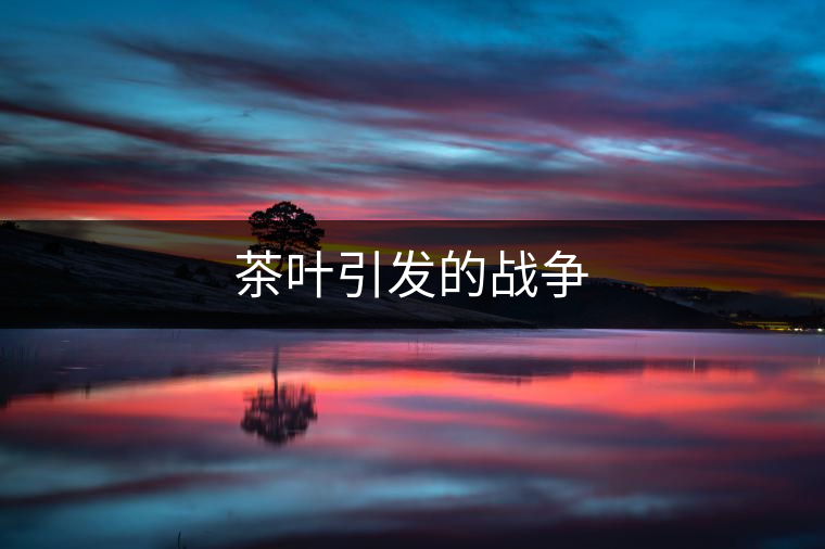 茶葉引發(fā)的戰(zhàn)爭