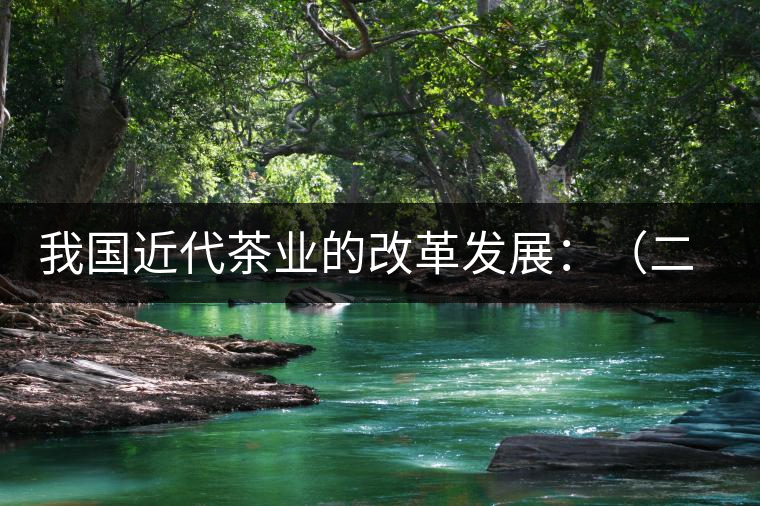 我國近代茶業(yè)的改革發(fā)展:(二)茶樹栽培和管理科學技術 我國近代茶業(yè)的改革發(fā)展:(二)茶樹栽培和管理科學技術
