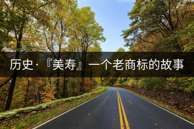 歷史·『美壽』一個老商標(biāo)的故事（四）