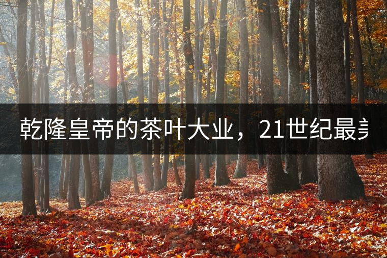 乾隆皇帝的茶葉大業(yè)，21世紀(jì)最美麗的茶品答卷......