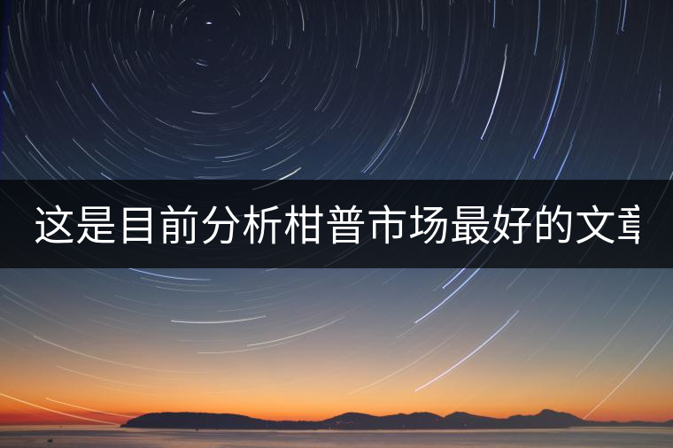 這是目前分析柑普市場(chǎng)最好的文章！