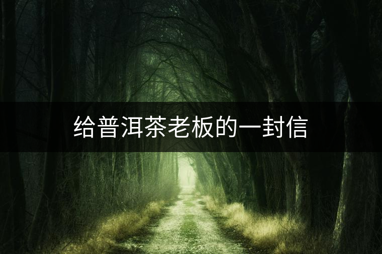 給普洱茶老板的一封信 給普洱茶老板的一封信