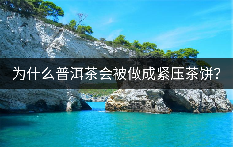 為什么普洱茶會被做成緊壓茶餅？
