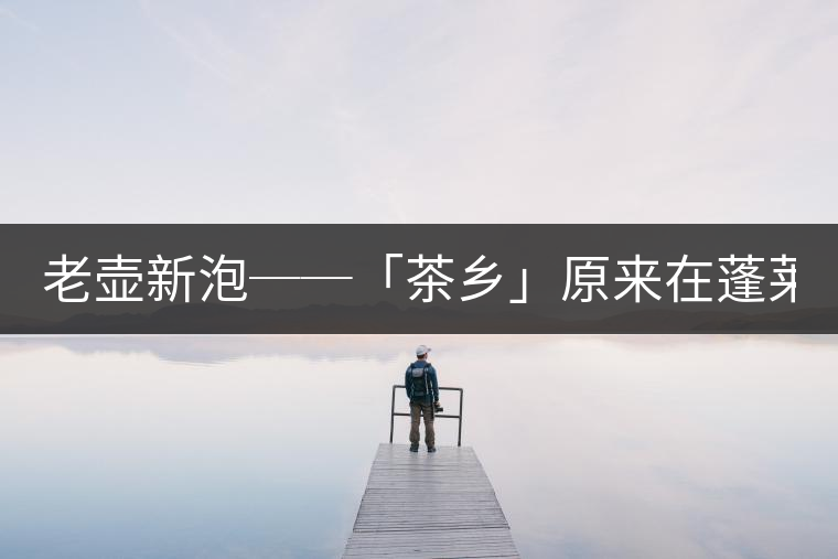 老壺新泡──「茶鄉(xiāng)」原來(lái)在蓬萊文'陳淑美