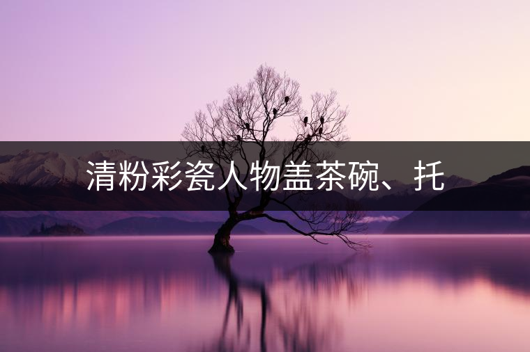 清粉彩瓷人物蓋茶碗、托