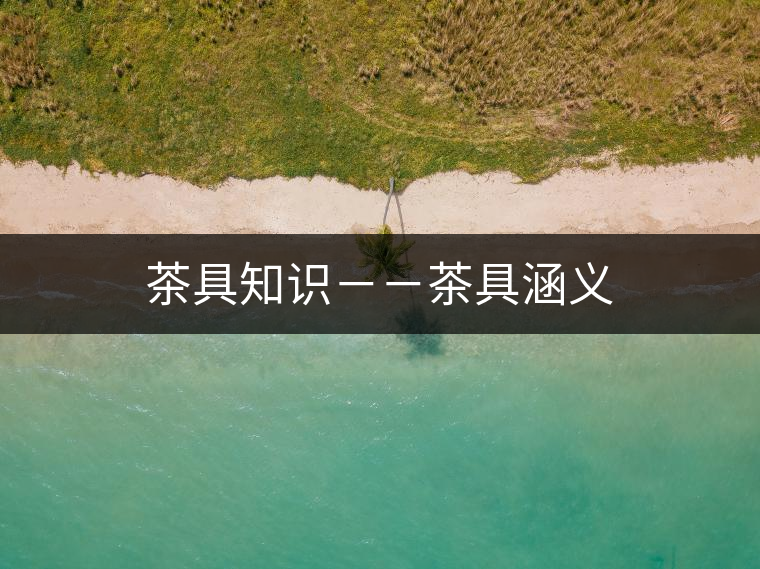 茶具知識(shí)--茶具涵義 茶具知識(shí)--茶具涵義