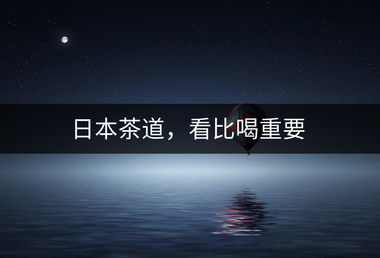 日本茶道,看比喝重要 日本茶道,看比喝重要