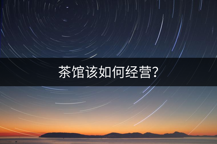 茶館該如何經(jīng)營？