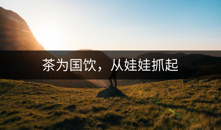 茶為國(guó)飲，從娃娃抓起