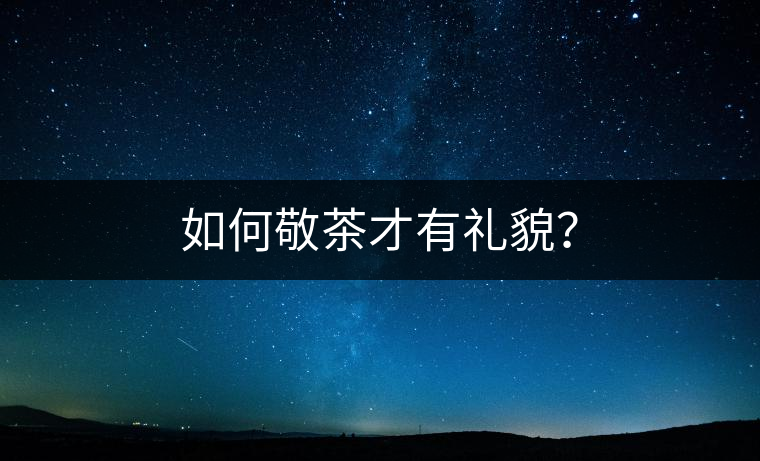 如何敬茶才有禮貌？