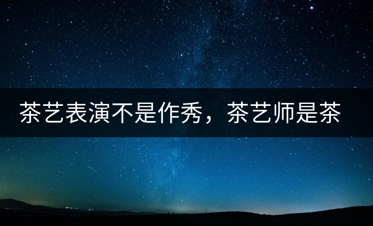 茶藝表演不是作秀，茶藝師是茶文化傳播的使者