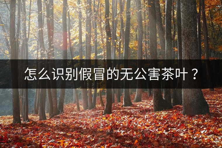 怎么識(shí)別假冒的無(wú)公害茶葉 ？