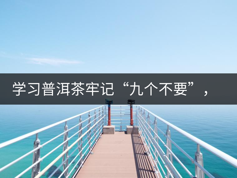 學(xué)習(xí)普洱茶牢記“九個不要”，避免入坑