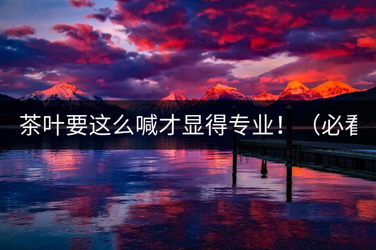 茶葉要這么喊才顯得專業(yè)?。ū乜矗? /></p><p>這世界上奇葩的不僅僅是人跟人的種種破事兒，小小茶葉界，也是種種奇葩朵朵開(kāi)~<span id=