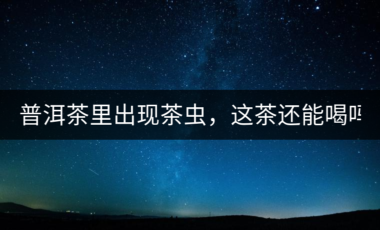 普洱茶里出現(xiàn)茶蟲，這茶還能喝嗎？