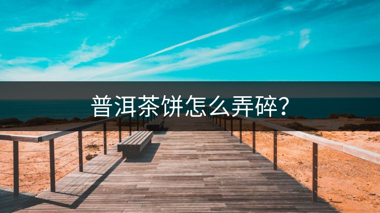 普洱茶餅怎么弄碎？