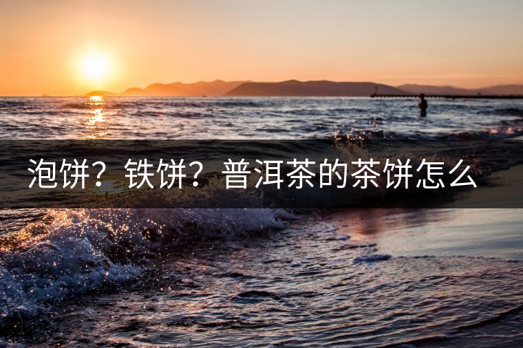 泡餅？鐵餅？普洱茶的茶餅怎么區(qū)分？