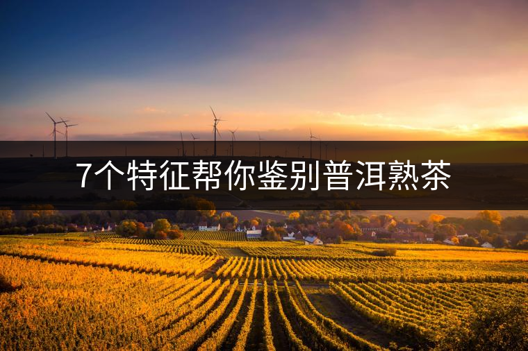 7個特征幫你鑒別普洱熟茶 7個特征幫你鑒別普洱熟茶