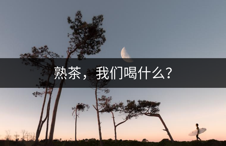 熟茶，我們喝什么？