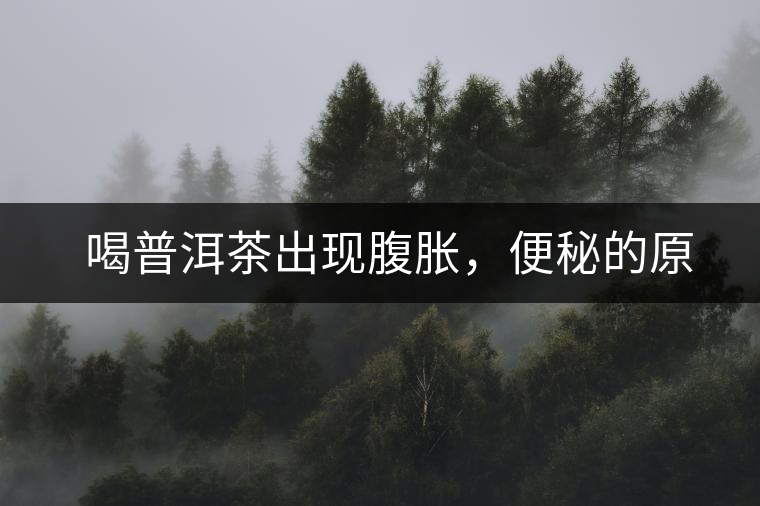 　喝普洱茶出現(xiàn)腹脹，便秘的原因