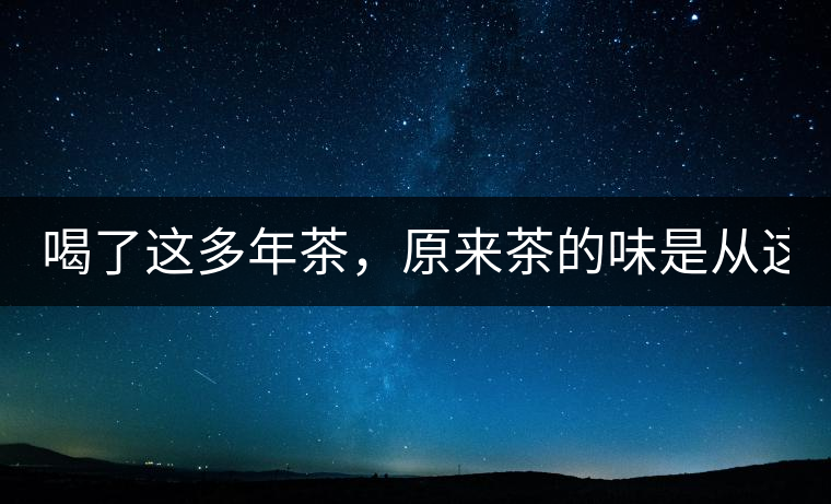 喝了這多年茶，原來茶的味是從這里來的！