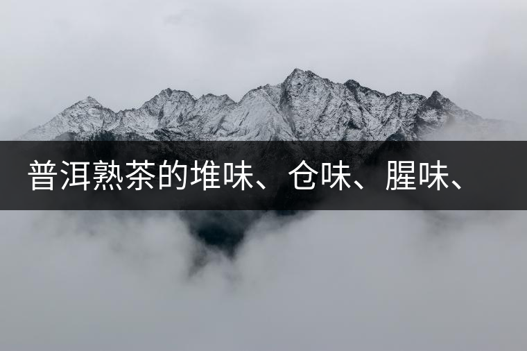普洱熟茶的堆味、倉味、腥味、糯米味到底是指什么？