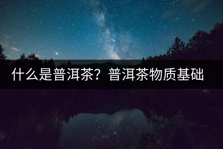 什么是普洱茶？普洱茶物質(zhì)基礎(chǔ)特點(diǎn)是什么？