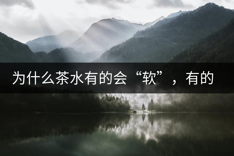 為什么茶水有的會“軟”，有的會“硬”？