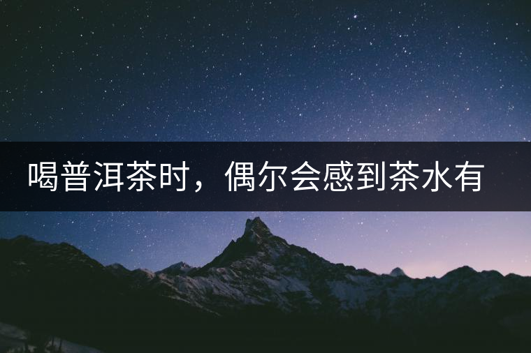 喝普洱茶時(shí)，偶爾會(huì)感到茶水有點(diǎn)澀，為什么？