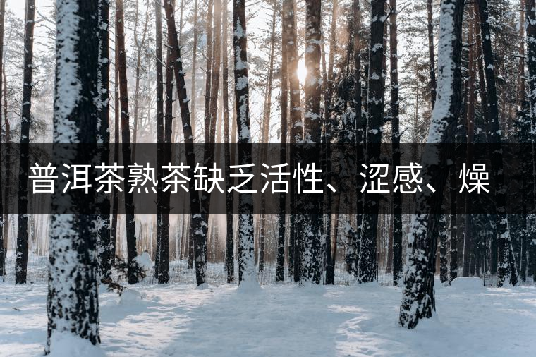 普洱茶熟茶缺乏活性、澀感、燥感突出的原因