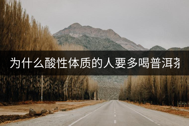 為什么酸性體質(zhì)的人要多喝普洱茶？
