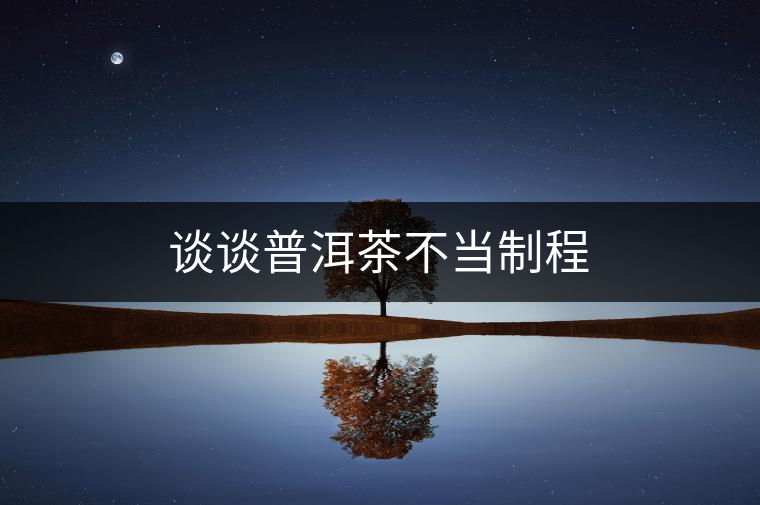 談談普洱茶不當制程